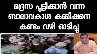 മദ്രസകൾ പൂട്ടിക്കാൻ വന്ന ദേശീയ ബാലാവകാശ കമ്മീഷൻ പൂട്ടിക്കാൻ കേരളം ഇറങ്ങി