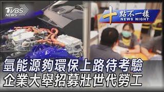 0927 【十點不一樣完整版】氫能源夠環保上路待考驗 企業大舉招募壯世代勞工｜TVBS新聞 @TVBSNEWS02