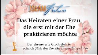 Das Heiraten einer Frau, die erst mit der Ehe praktizieren möchte - Schaich Ṣāliḥ al-Fawzān