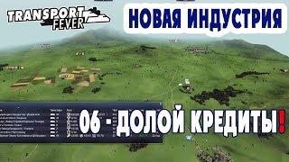 Долой кредиты! - Transport Fever + Новая индустрия (H06)