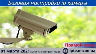 Базовая настройка ip камеры - прямой эфир ipteam - толковое видеонаблюдение