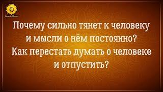 Почему сильно тянет к человеку? Как перестать думать о человеке? Как отпустить человека?