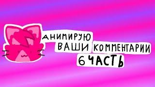 анимирую ваши комментарии:3 (6 часть) (ПРЕДУПРЕЖДЕНИЕ ЕСТЬ ГРОМКИЕ ЗВУКИ!!!!)