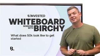 Whiteboard sessions with Birchy - What does 50k look like to get started!