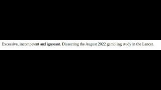 Excessive, incompetent and ignorant. Dissecting the August 2022 gambling study in the Lancet.