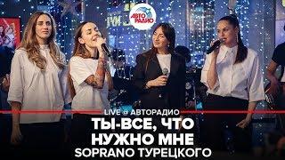 Soprano Турецкого - Ты Всё, Что Нужно Мне (LIVE @ Авторадио)