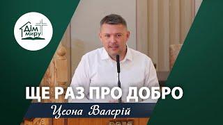 Ще раз про ДОБРО | Проповідь | Цеона Валерій