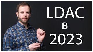 LDAC в 2023 | ЧТО ИЗМЕНИЛОСЬ ЗА 4 ГОДА?