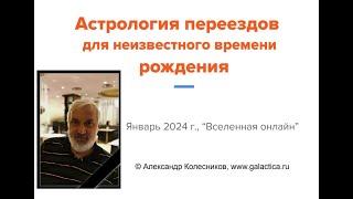 Александр  Колесников "Астрология переездов для неизвестного времени рождения" 04.01.2024