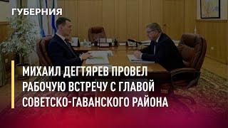 Михаил Дегтярев провел рабочую встречу с главой Советско-Гаванского района. Новости.11/05/22