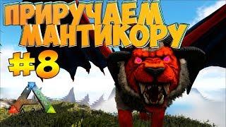 ПРИРУЧАЕМ МАНТИКОРУ - ARK Survival Evolved #8