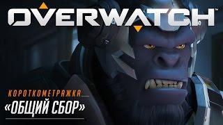 Короткометражка «ОБЩИЙ СБОР» | Overwatch