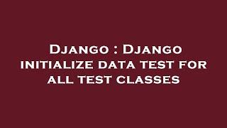 Django : Django initialize data test for all test classes