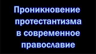 Проникновение ПРОТЕСТАНТИЗМА в современное ПРАВОСЛАВИЕ