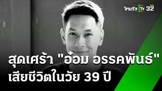 สุดเศร้า "อ๋อม อรรคพันธ์" เสียชีวิตแล้ว ในวัย 39 ปี | 22 ก.ย. 67 | ข่าวเข้าหัวเขียว เสาร์อาทิตย์