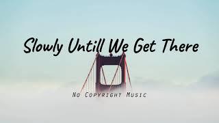 No copyright music  - Slowly untill we get there