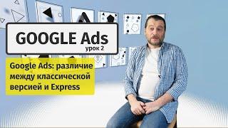 Google Ads #2: Создание аккаунта. Различие между Google Ads Express и классическим Google Ads