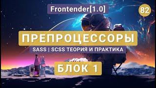 82. Frontender[1.0] ПРЕПРОЦЕССОРЫ SASS | SCSS. Конфигурация. Теория и практика. Блок 1