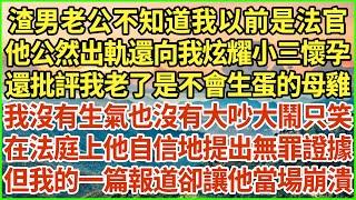 渣男老公不知道我以前是法官。他公然出軌還向我炫耀小三懷孕，還批評我老了是不會生蛋的母雞，我沒有生氣也沒有大吵大鬧只笑，在法庭上他自信地提出無罪證據，但我的一篇報道卻讓他當場崩潰！#生活經驗 #情感故事