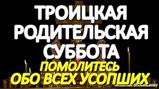 Троицкая Родительская Суббота. Помолитесь об усопших родных и близких. Они слышат эти молитвы