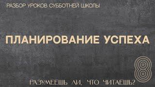 СУББОТНЯЯ ШКОЛА || "ПЛАНИРОВАНИЕ УСПЕХА" ||  РАЗУМЕЕШЬ ЛИ, ЧТО ЧИТАЕШЬ? || УРОК 8