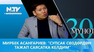 Мирбек Асангариев “супсак сөздөрдөн тажап саясатка келдим” \\ 30 мүнөт