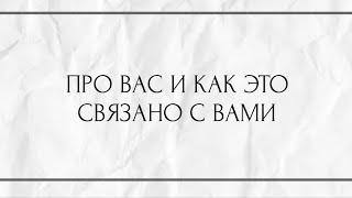 ПРО ВАС И КАК ЭТО СВЯЗАНО С ВАМИ ?