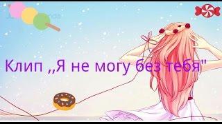 Аниме клип:...Я не могу без тебя