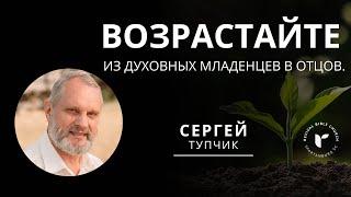 Сергей Тупчик.  Возрастайте: из духовных младенцев в отцов.