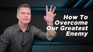 How to overcome our greatest enemy