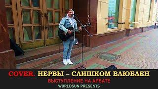 Нервы - Слишком влюблен. Cover. Кавер. Живое выступление на Арбате в Москве.  Music. WorldSun