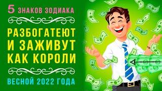 5 знаков зодиака РАЗБОГАТЕЮТ и заживут КАК КОРОЛИ весной 2022 года