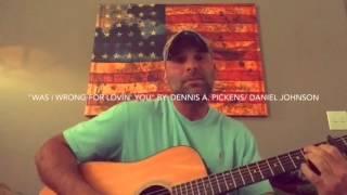 "Was I Wrong For Lovin' You" By: Dennis A. Pickens/ Daniel Johnson