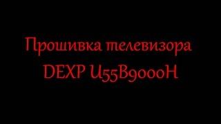 Прошивка телевизора DEXP U55B9000H