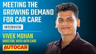 "Our products are a labour of love" Vista Auto Care’s Vivek Mohan | Interview | Autocar India