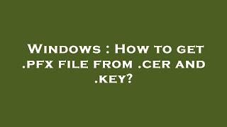 Windows : How to get .pfx file from .cer and .key?