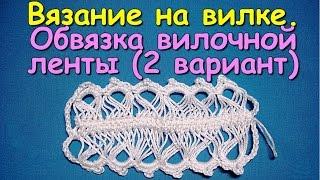 Вязание на вилке. МК: Обвязка вилочной ленты (2 вариант) - Crochet on a fork (2)