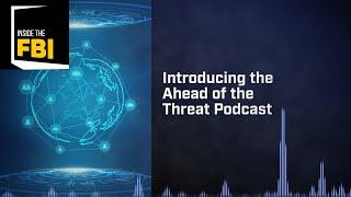 Inside the FBI: Introducing the Ahead of the Threat Podcast