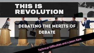 DEBATING THE MERITS OF DEBATE w/ Technical Difficulties and a Jason Rant