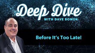 Before It's TOO LATE! | Deep Dive with Dave Bowen