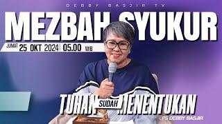 MEZBAH SYUKUR JUMAT 25 OKT 2024 - PK 05.00 | "TUHAN SUDAH MENENTUKAN" - PS. DEBBY BASJIR