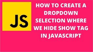 How to Create a Dropdown Selection Where we Hide Show Tag in Javascript