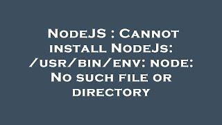 NodeJS : Cannot install NodeJs: /usr/bin/env: node: No such file or directory