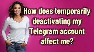 How does temporarily deactivating my Telegram account affect me?