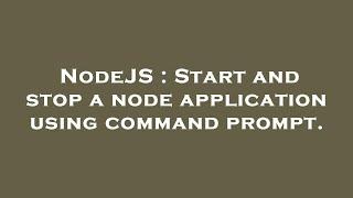 NodeJS : Start and stop a node application using command prompt.