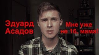 ЭДУАРД АСАДОВ – МНЕ УЖЕ НЕ 16, МАМА!