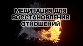 МЕДИТАЦИЯ ДЛЯ ВОССТАНОВЛЕНИЯ ОТНОШЕНИЙ