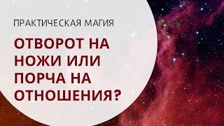 Отворот на ножи или порча на отношения?