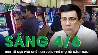 Sáng 4/6: Đề nghị truy tố cựu Phó Chủ tịch UBND Phú Thọ Hồ Đại Dũng vụ đánh bạc 2600 tỷ ở King Club