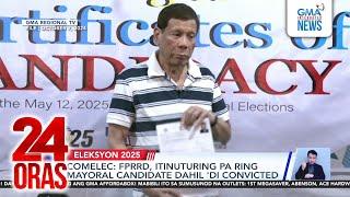 Comelec - FPRRD, itinuturing pa ring mayoral candidate dahil ‘di convicted | 24 Oras